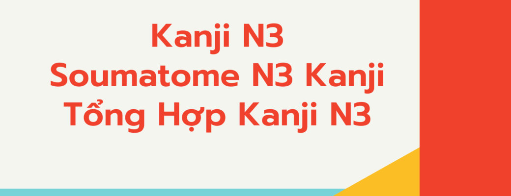 Kanji N3 - Soumatome N3 Kanji -Tổng Hợp Kanji N3